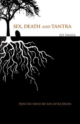 Sex, Death, and Tantra: How Sex Changed My Life After Death By Ed Swaya Cover Image