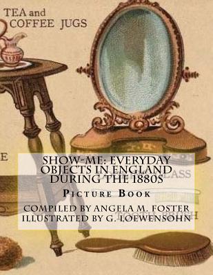 Show-Me: Everyday Objects In England During The 1880s (Picture Book) (Show Me) By G. Loewensohn (Illustrator), Angela M. Foster Cover Image