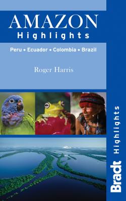 Amazon Highlights: Peru - Ecuador - Colombia - Brazil (Bradt Highlights Amazon) By Roger Harris Cover Image
