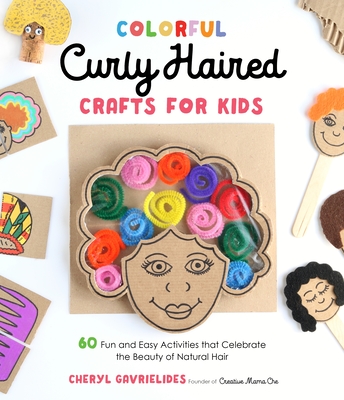 Colorful Curly Haired Crafts for Kids: 60 Fun and Easy Activities that Celebrate the Beauty of Natural Hair By Cheryl Gavrielides Cover Image