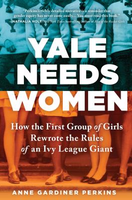 Yale Needs Women: How the First Group of Girls Rewrote the Rules of an Ivy League Giant Cover Image
