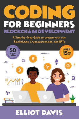 Coding for Beginners: Blockchain Development: A Step-By-Step Guide To Create Your Own Blockchains, Cryptocurrencies and NFTs By Elliot Davis Cover Image