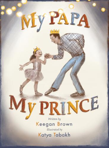 My Papa, My Prince  By Keegan Brown, Katya Tabakh (Illustrator) Cover Image