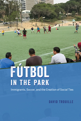Fútbol in the Park: Immigrants, Soccer, and the Creation of Social Ties (Fieldwork Encounters and Discoveries) Cover Image