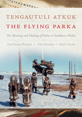 Tengautuli Atkuk / The Flying Parka: The Meaning and Making of Parkas in Southwest Alaska Cover Image