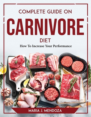 Complete Guide on Carnivore Diet: How To Increase Your Performance By Maria J Mendoza Cover Image