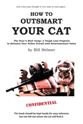How to Outsmart Your Cat: The Puss 'n Boot Camp: A Tough Love Program to Reinvest Your Feline Friend with Entertainment Value By Bill Helmer Cover Image
