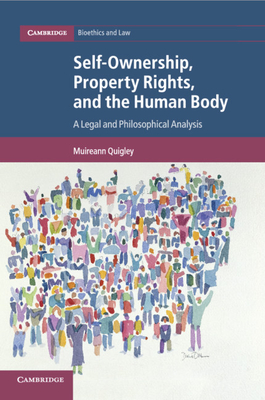 Self-Ownership, Property Rights, and the Human Body: A Legal and Philosophical Analysis (Cambridge Bioethics and Law #43) Cover Image