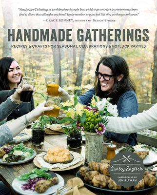 Handmade Gatherings: Recipes and Crafts for Seasonal Celebrations and Potluck Parties By Ashley English, Jen Altman (Photographs by) Cover Image