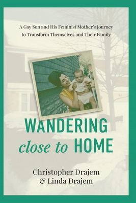 Wandering Close to Home: A Gay Son and His Feminist Mother's Journey to Transform Themselves and Their Family By Linda Drajem, Christopher Drajem Cover Image