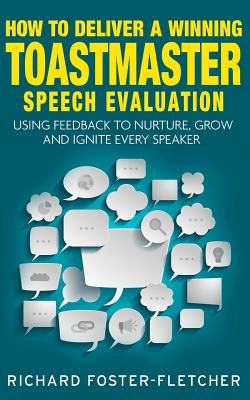 How to deliver a winning Toastmaster Speech Evaluation: Using feedback to nurture, grow and ignite every speaker By Richard Foster-Fletcher Cover Image