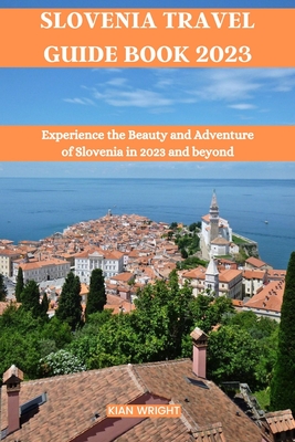 Slovenia Travel Guide Book 2023: Experience the Beauty and Adventure of  Slovenia in 2023 and beyond (Universal Travel Guide Books)