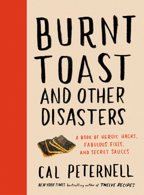 Burnt Toast and Other Disasters: A Book of Heroic Hacks, Fabulous Fixes, and Secret Sauces By Cal Peternell Cover Image