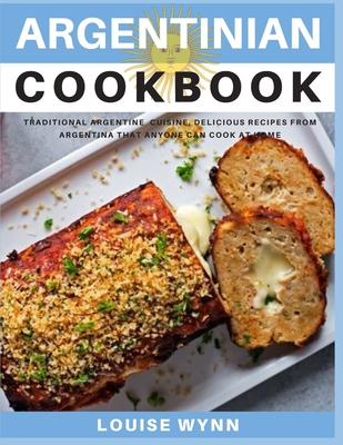 Argentinian Cookbook: Traditional Argentine Cuisine, Delicious Recipes from Argentina that Anyone Can Cook at Home Cover Image
