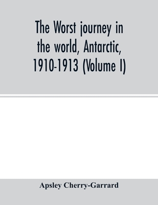 The worst journey in the world, Antarctic, 1910-1913 (Volume I) Cover Image