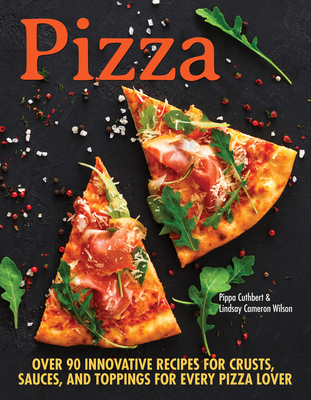 Pizza: Over 100 Innovative Recipes for Crusts, Sauces, and Toppings for Every Pizza Lover Cover Image