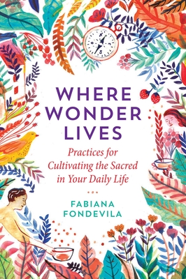 Where Wonder Lives: Practices for Cultivating the Sacred in Your Daily Life