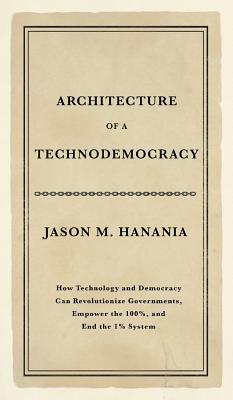 Architecture of a Technodemocracy: How Technology and Democracy Can Revolutionize Governments, Empower the 100%, and End the 1% System Cover Image