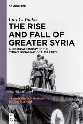 The Rise and Fall of Greater Syria: A Political History of the Syrian Social Nationalist Party By Carl C. Yonker Cover Image