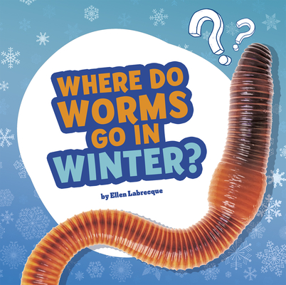 Where Do Worms Go in Winter?: Answering Kids' Questions By Ellen Labrecque Cover Image