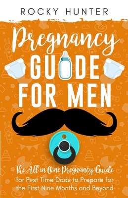 Pregnancy Guide for Men: The All-In-One Pregnancy Guide for First-Time Dads to Prepare for the First Nine Months and Beyond By Rocky Hunter Cover Image
