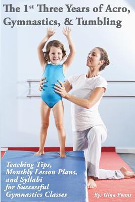 The 1st Three Years of Acro, Gymnastics, & Tumbling: Teaching Tips, Monthly Lesson Plans, and Syllabi for Successful Gymnastics Classes Cover Image