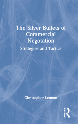 The Silver Bullets of Commercial Negotiation: Strategies and Tactics By Christopher Lennon Cover Image