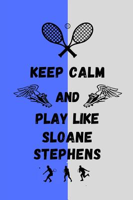 Keep Calm And Play Like Sloane Stephens: Tennis Themed Note Book Cover Image