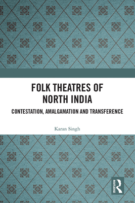 Folk Theatres of North India: Contestation, Amalgamation and Transference By Karan Singh Cover Image