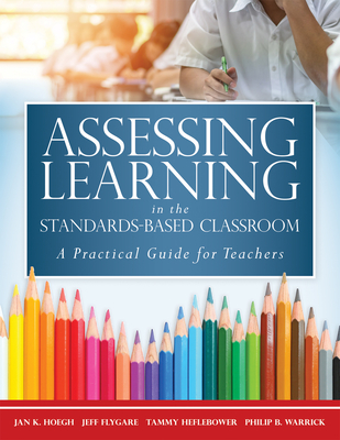 Assessing Learning in the Standards-Based Classroom: A Practical Guide for Teachers (Successfully Integrate Assessment Practices That Inform Effective By Jan K. Hoegh, Jeff Flygare, Tammy Heflebower Cover Image