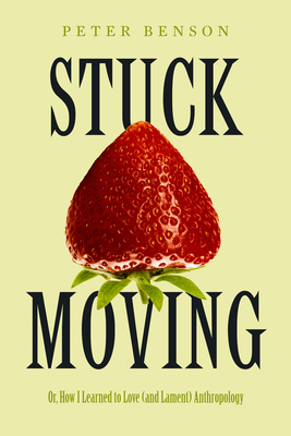 Stuck Moving: Or, How I Learned to Love (and Lament) Anthropology (Atelier: Ethnographic Inquiry in the Twenty-First Century #9) By Peter Benson Cover Image