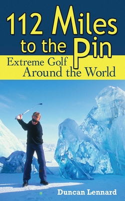 112 Miles to the Pin: Extreme Golf Around the World By Duncan Lennard Cover Image