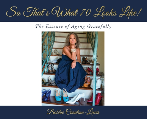 So That's What 70 Looks Like!: The Essence of Aging Gracefully By Bobbie Casalino-Lewis Cover Image