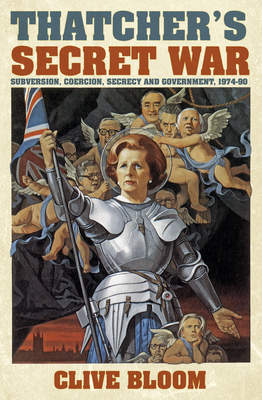 Thatcher's Secret War: Subversion, Coercion, Secrecy and Government, 1974-90 By Clive Bloom Cover Image