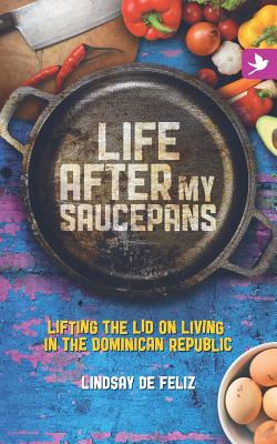 Life After My Saucepans: Lifting the Lid on Living in the Dominican Republic Cover Image