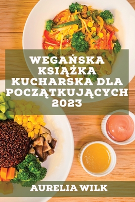 Wegańska książka kucharska dla początkujących 2023: Przepisy, które wzmocnią Twoje serce i nabiorą energii! Cover Image