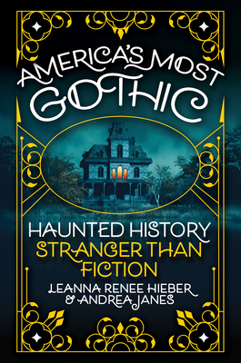 America’s Most Gothic: Haunted History Stranger than Fiction By Leanna Renee Hieber, Andrea Janes Cover Image