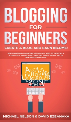 Blogging for Beginners Create a Blog and Earn Income: Best Marketing and Writing Methods You NEED; to Profit as a Blogger for Making Money, Creating P Cover Image
