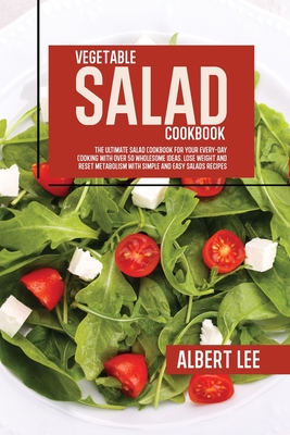 Vegetable Salad Cookbook: The Ultimate Salad Cookbook For Your Every-Day Cooking With Over 50 Wholesome Ideas. Lose Weight and Reset Metabolism Cover Image