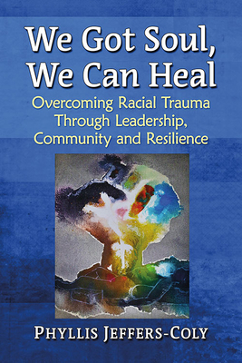 We Got Soul, We Can Heal: Overcoming Racial Trauma Through Leadership, Community and Resilience Cover Image