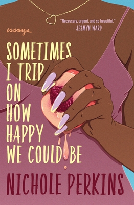 Sometimes I Trip On How Happy We Could Be By Nichole Perkins Cover Image