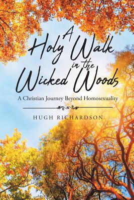 A Holy Walk in the Wicked Woods: A Christian Journey Beyond Homosexuality cover