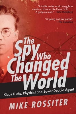 The Spy Who Changed the World: Klaus Fuchs, Physicist and Soviet Double Agent By Mike Rossiter Cover Image