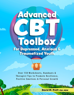 Advanced CBT Toolbox for Depressed, Anxious & Traumatized Youth: Over 150 Worksheets, Handouts & Therapist Tips to Promote Resilience, Positive Emotio