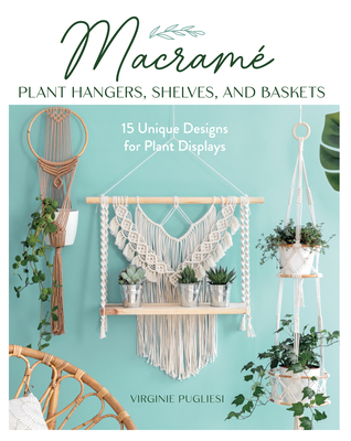 Macrame Plant Hangers, Shelves, and Baskets: 15 Unique Designs for Plant Displays Cover Image