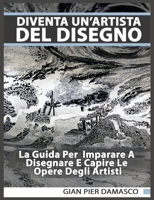 Diventa un'artista del disegno - La Guida Per Imparare A Disegnare E Capire Le Opere Degli Artisti By Gian Pier Damasco Cover Image