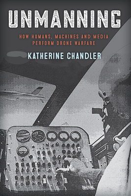Unmanning: How Humans, Machines and Media Perform Drone Warfare (War Culture) By Katherine Chandler Cover Image
