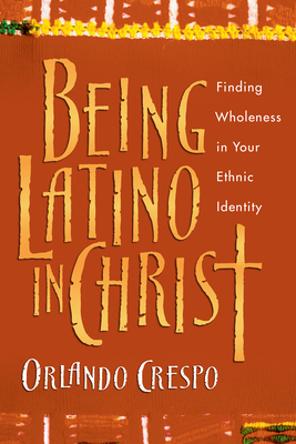 Being Latino in Christ: Finding Wholeness in Your Ethnic Identity By Orlando Crespo Cover Image