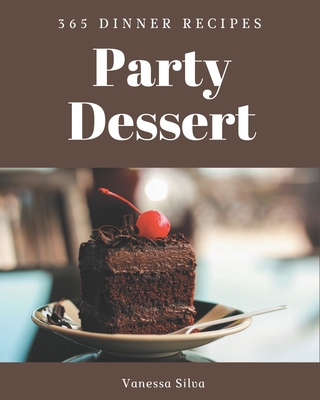 365 Dinner Party Dessert Recipes: From The Dinner Party Dessert Cookbook To The Table By Vanessa Silva Cover Image
