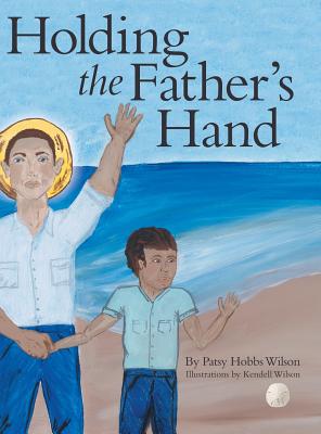 Holding the Father's Hand By Patsy Hobbs Wilson, Kendell Wilson (Illustrator) Cover Image